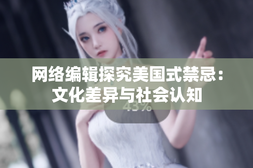 网络编辑探究美国式禁忌：文化差异与社会认知
