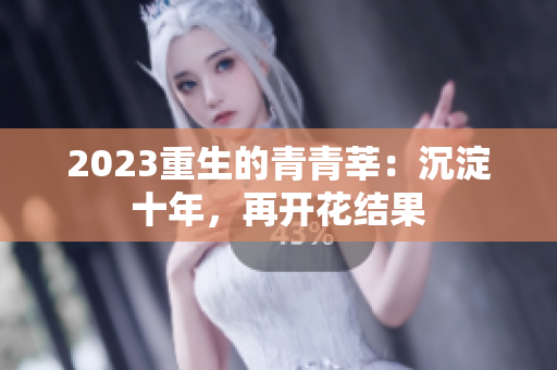 2023重生的青青莘：沉淀十年，再开花结果