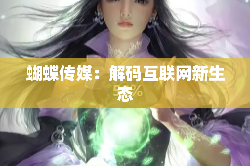 蝴蝶传媒：解码互联网新生态