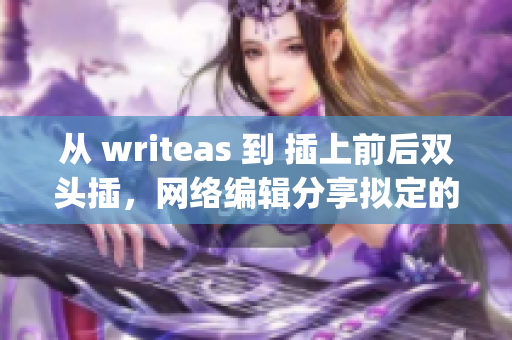 从 writeas 到 插上前后双头插，网络编辑分享拟定的文章。)