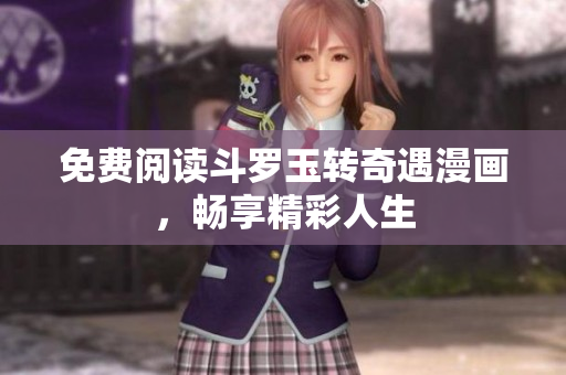 免费阅读斗罗玉转奇遇漫画，畅享精彩人生
