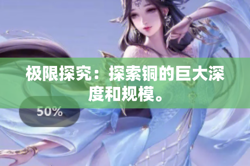 极限探究：探索铜的巨大深度和规模。