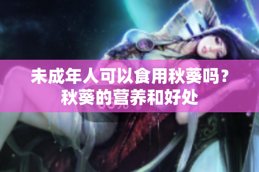未成年人可以食用秋葵吗？秋葵的营养和好处