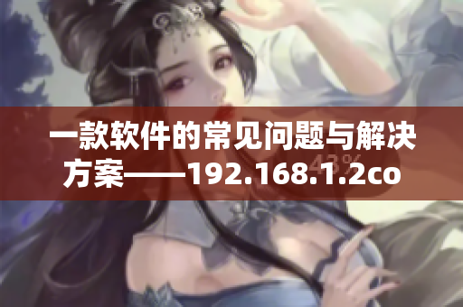 一款软件的常见问题与解决方案——192.168.1.2co