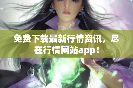 免费下载最新行情资讯，尽在行情网站app！