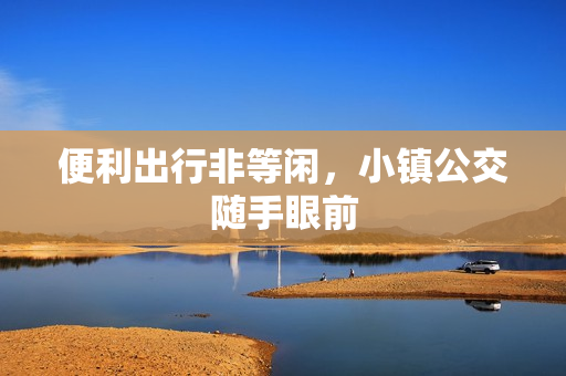 便利出行非等闲，小镇公交随手眼前