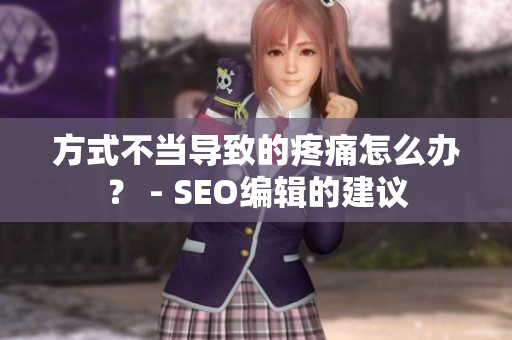方式不当导致的疼痛怎么办？ - SEO编辑的建议