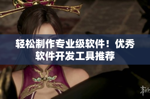 轻松制作专业级软件！优秀软件开发工具推荐