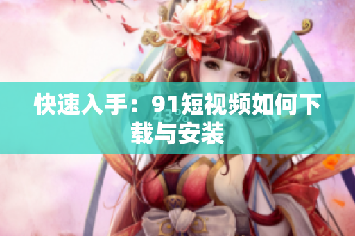 快速入手：9 1短视频如何下载与安装