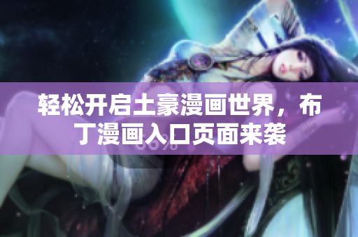 轻松开启土豪漫画世界，布丁漫画入口页面来袭