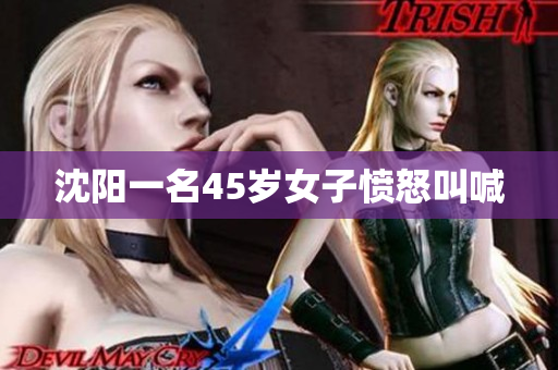沈阳一名45岁女子愤怒叫喊
