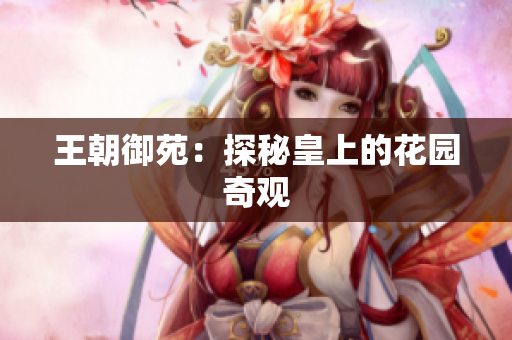 王朝御苑：探秘皇上的花园奇观