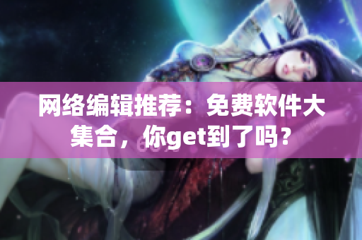 网络编辑推荐：免费软件大集合，你get到了吗？