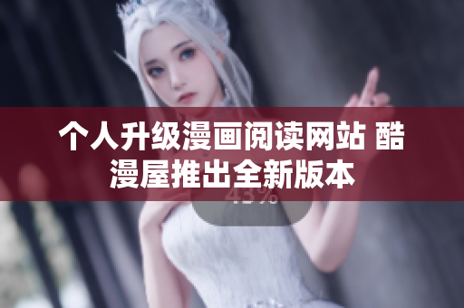 个人升级漫画阅读网站 酷漫屋推出全新版本