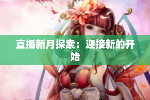 直播新月探索：迎接新的开始