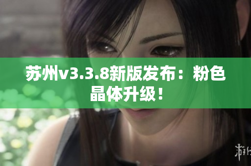 苏州v3.3.8新版发布：粉色晶体升级！