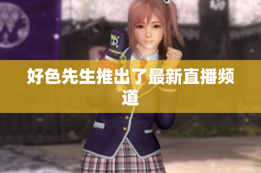 好色先生推出了最新直播频道
