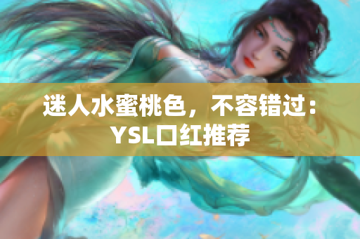 迷人水蜜桃色，不容错过：YSL口红推荐