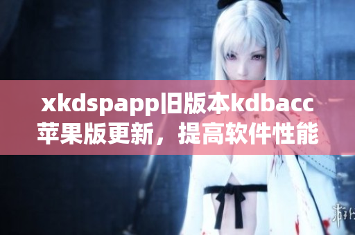 xkdspapp旧版本kdbacc苹果版更新，提高软件性能