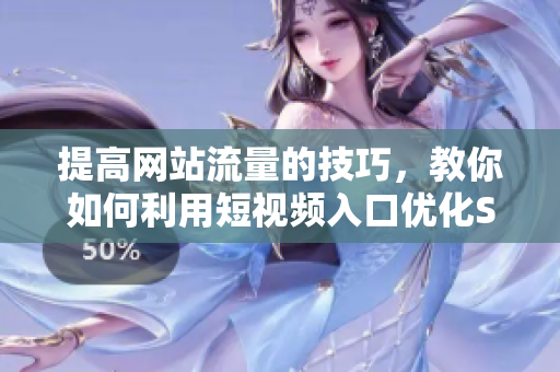 提高网站流量的技巧，教你如何利用短视频入口优化SEO