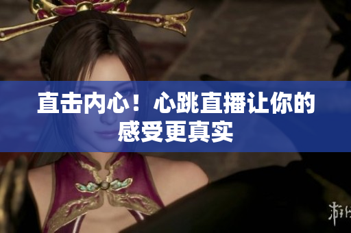 直击内心！心跳直播让你的感受更真实