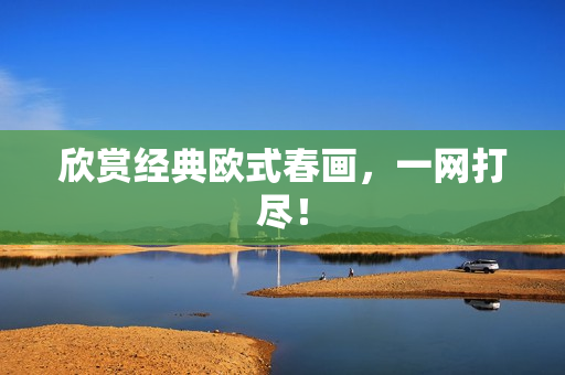 欣赏经典欧式春画，一网打尽！