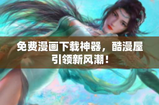 免费漫画下载神器，酷漫屋引领新风潮！