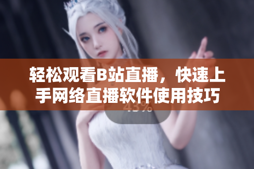 轻松观看B站直播，快速上手网络直播软件使用技巧