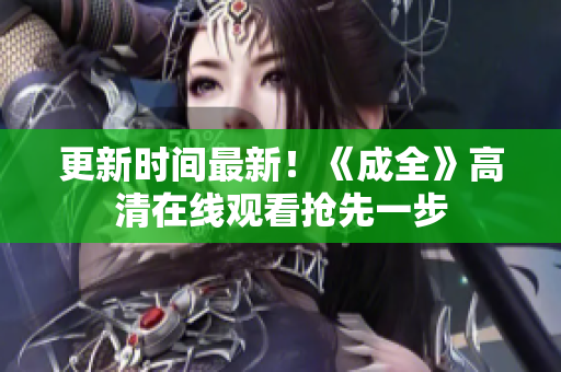 更新时间最新！《成全》高清在线观看抢先一步
