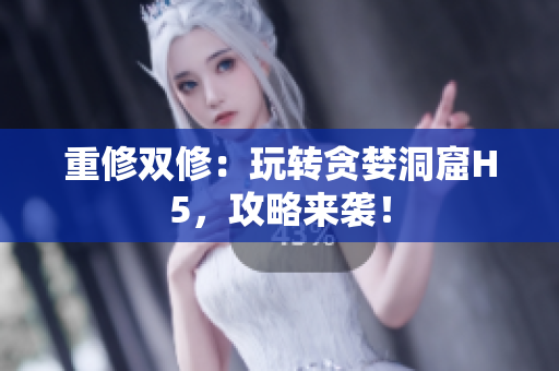 重修双修：玩转贪婪洞窟H5，攻略来袭！