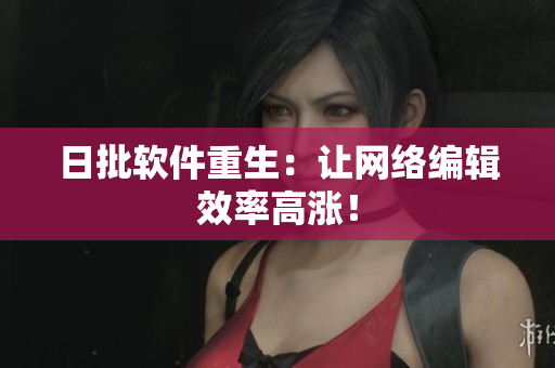 日批软件重生：让网络编辑效率高涨！