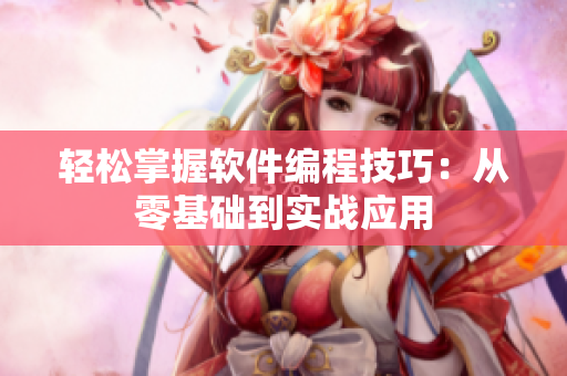 轻松掌握软件编程技巧：从零基础到实战应用
