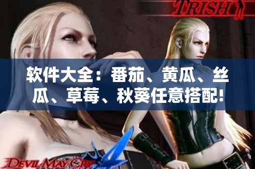 软件大全：番茄、黄瓜、丝瓜、草莓、秋葵任意搭配!