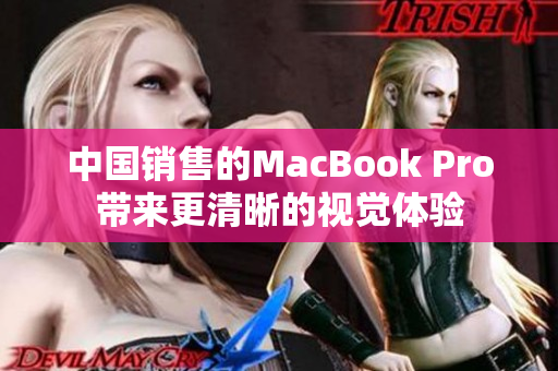中国销售的MacBook Pro带来更清晰的视觉体验