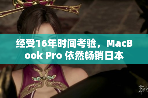经受16年时间考验，MacBook Pro 依然畅销日本