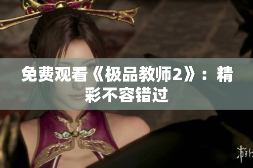 免费观看《极品教师2》：精彩不容错过
