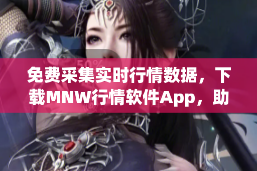 免费采集实时行情数据，下载MNW行情软件App，助您轻松投资