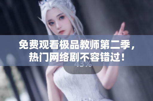 免费观看极品教师第二季，热门网络剧不容错过！
