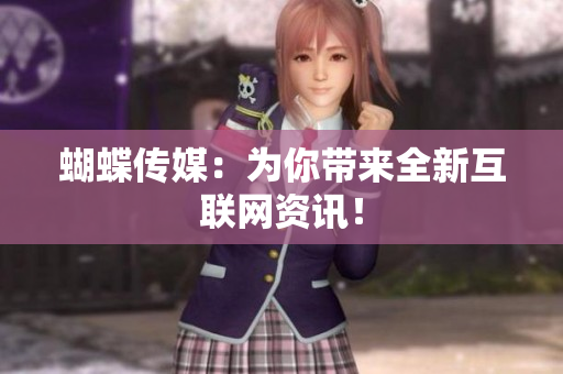 蝴蝶传媒：为你带来全新互联网资讯！