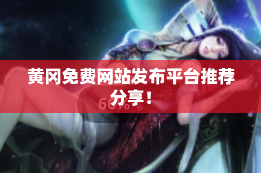 黄冈免费网站发布平台推荐分享！