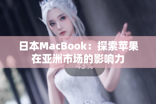 日本MacBook：探索苹果在亚洲市场的影响力