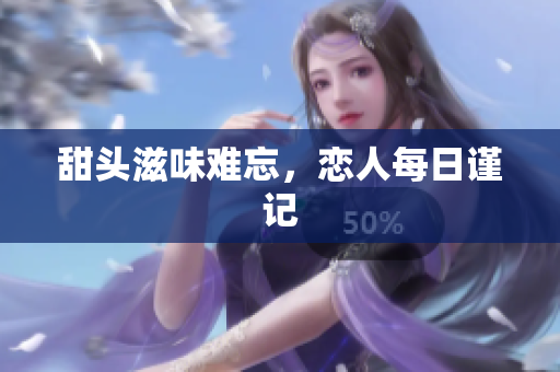 甜头滋味难忘，恋人每日谨记