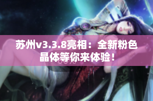 苏州v3.3.8亮相：全新粉色晶体等你来体验！