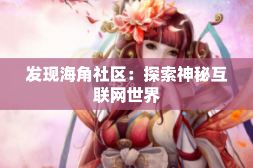 发现海角社区：探索神秘互联网世界