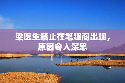 梁医生禁止在笔趣阁出现，原因令人深思