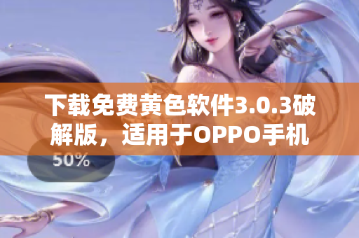 下载免费黄色软件3.0.3破解版，适用于OPPO手机