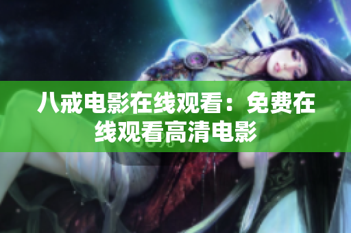 八戒电影在线观看：免费在线观看高清电影