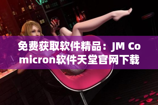 免费获取软件精品：JM Comicron软件天堂官网下载
