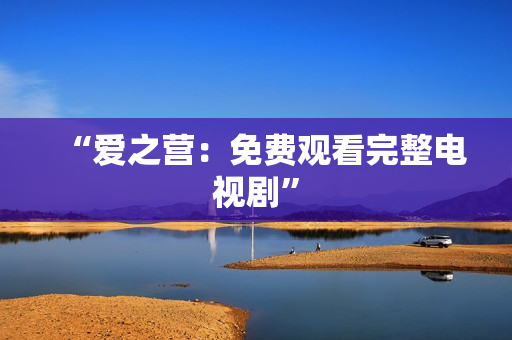 “爱之营：免费观看完整电视剧”