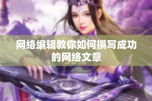 网络编辑教你如何撰写成功的网络文章
